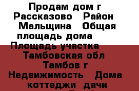 Продам дом г. Рассказово › Район ­ Мальщина › Общая площадь дома ­ 80 › Площадь участка ­ 76 - Тамбовская обл., Тамбов г. Недвижимость » Дома, коттеджи, дачи продажа   . Тамбовская обл.,Тамбов г.